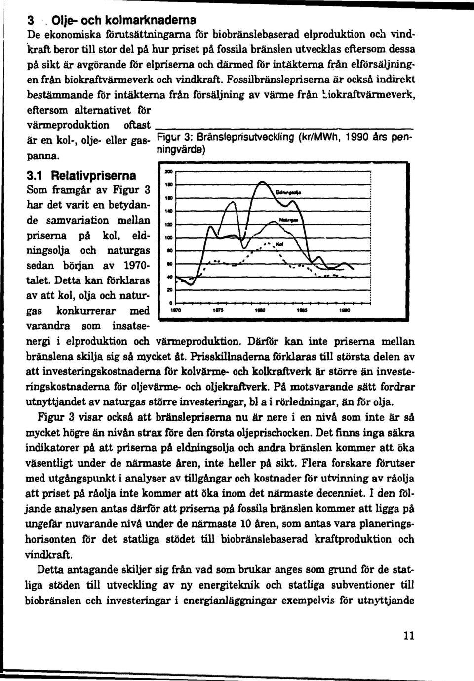 Fossilbränslepriserna är också indirekt bestämmande för intäkterna från försäljning av värme från biokraftvärmeverk, eftersom alternativet för värmeproduktion oftast ; är en kol-, olje- eller gas-