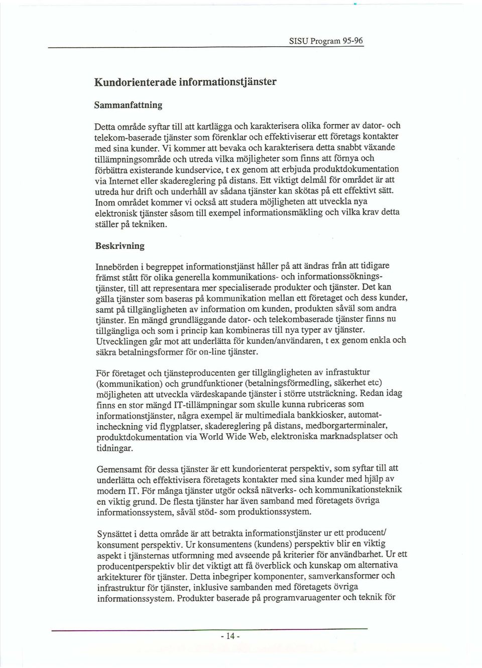 Vi kommer att bevaka och karakterisera detta snabbt växande tillämpningsområde och utreda vilka möjligheter som finns att förnya och förbättra existerande kundservice, t ex genom att erbjuda