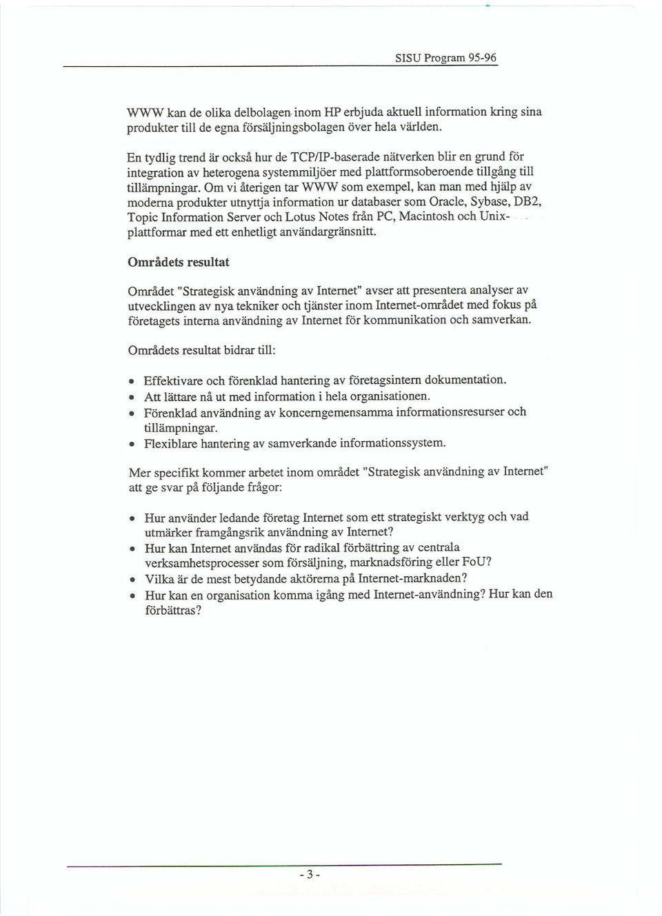 Om vi återigen tar WWW som exempel, kan man med hjälp av moderna produkter utnyttja information ur databaser som Orade, Sybase, DB2, Topic Information Server och Lotus Notes från PC, Macintosh och