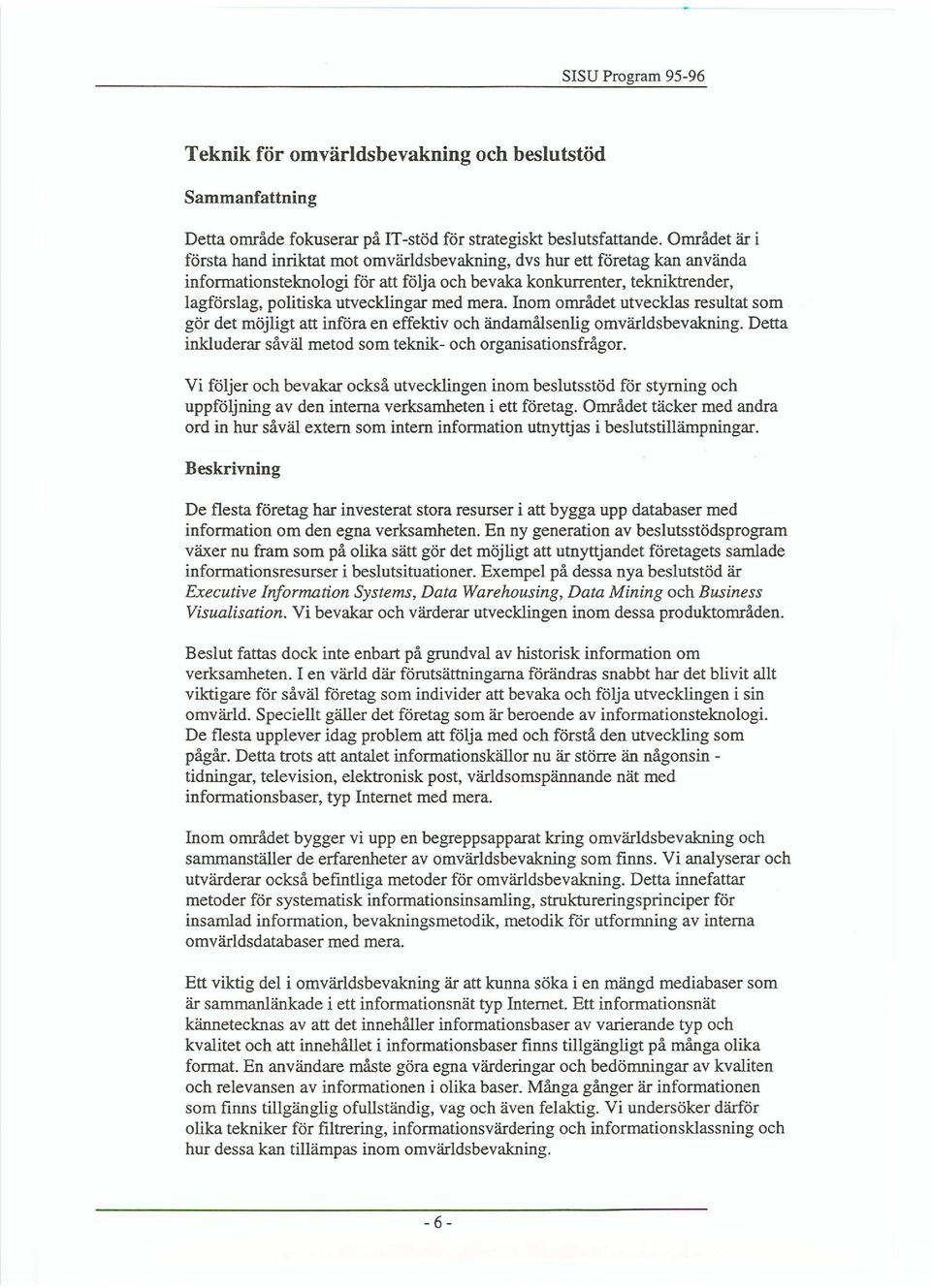 med mera. Inom området utvecklas resultat som gör det möjligt att införa en effektiv och ändamålsenlig omvärldsbevakning. Detta inkluderar såväl metod som teknik- och organisationsfrågor.