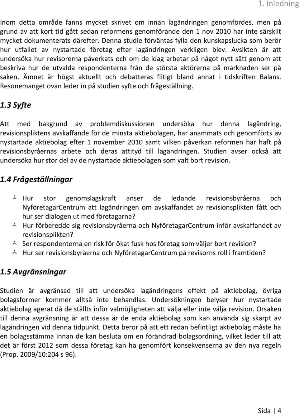 Avsikten är att undersöka hur revisorerna påverkats och om de idag arbetar på något nytt sätt genom att beskriva hur de utvalda respondenterna från de största aktörerna på marknaden ser på saken.