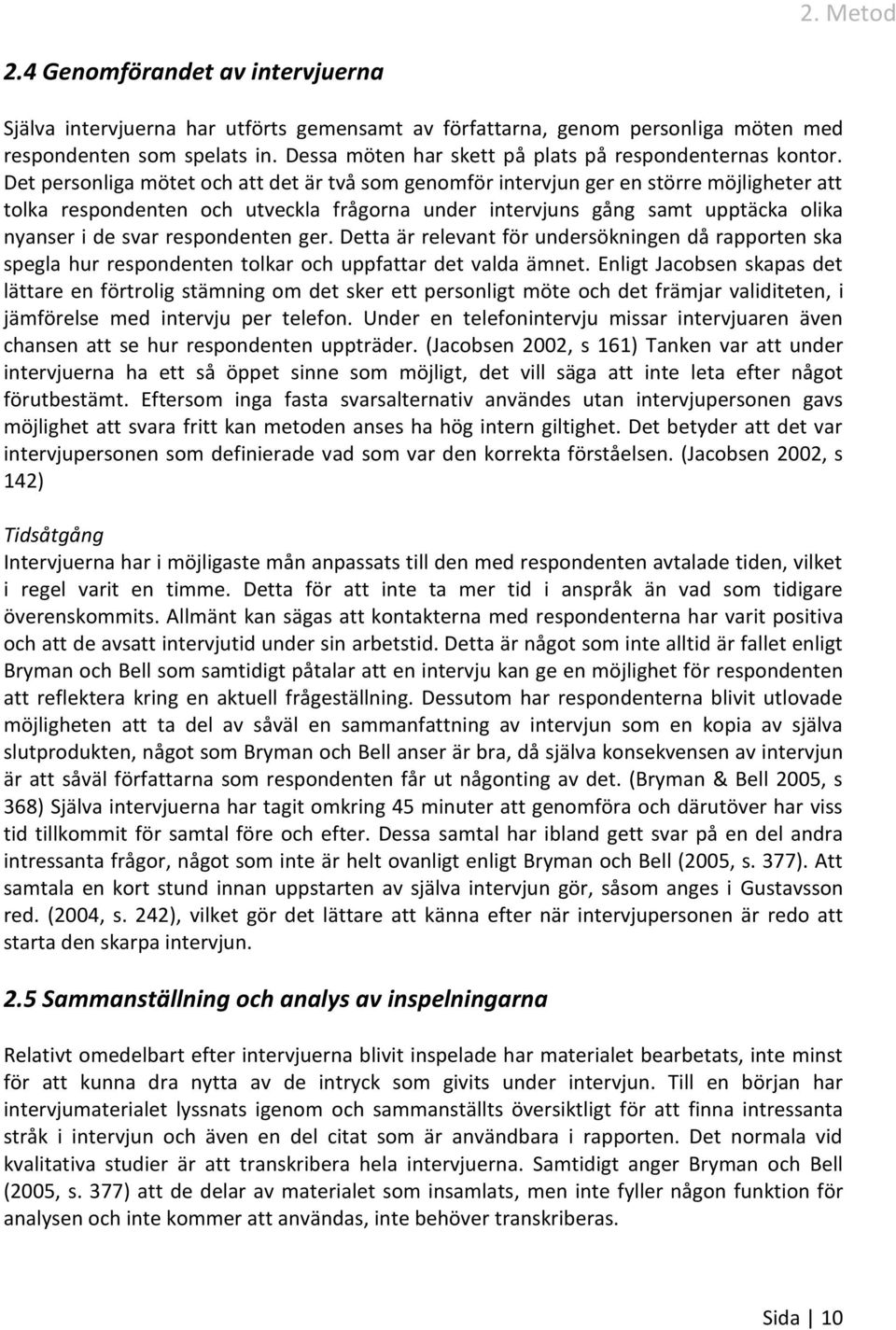 Det personliga mötet och att det är två som genomför intervjun ger en större möjligheter att tolka respondenten och utveckla frågorna under intervjuns gång samt upptäcka olika nyanser i de svar