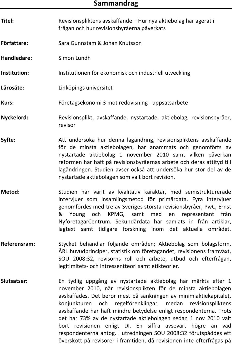 Revisionsplikt, avskaffande, nystartade, aktiebolag, revisionsbyråer, revisor Att undersöka hur denna lagändring, revisionspliktens avskaffande för de minsta aktiebolagen, har anammats och genomförts