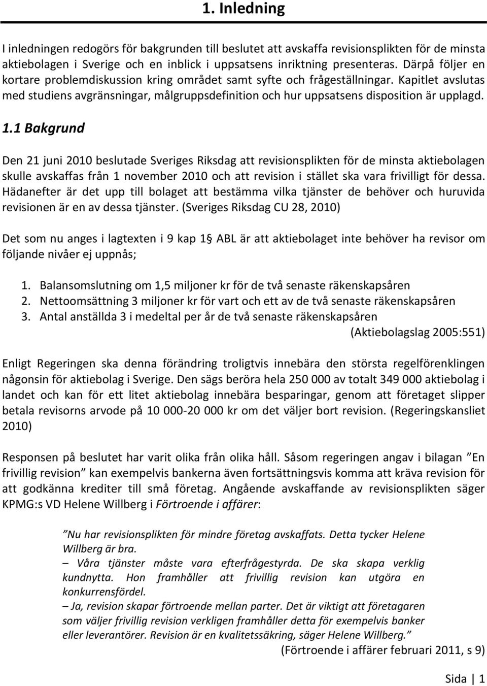 1 Bakgrund Den 21 juni 2010 beslutade Sveriges Riksdag att revisionsplikten för de minsta aktiebolagen skulle avskaffas från 1 november 2010 och att revision i stället ska vara frivilligt för dessa.