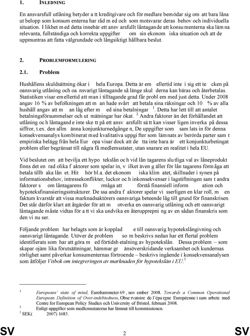 I likhet m ed detta innebär ett ansv arsfullt låntagande att konsu menterna ska läm na relevanta, fullständiga och korrekta uppgifter om sin ekonom iska situation och att de uppmuntras att fatta