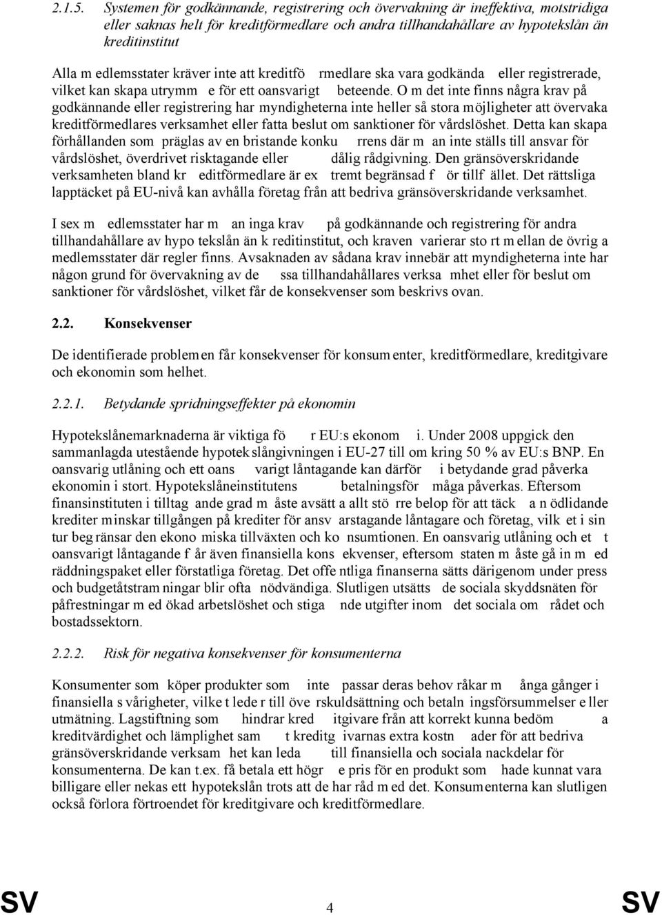 edlemsstater kräver inte att kreditfö rmedlare ska vara godkända eller registrerade, vilket kan skapa utrymm e för ett oansvarigt beteende.