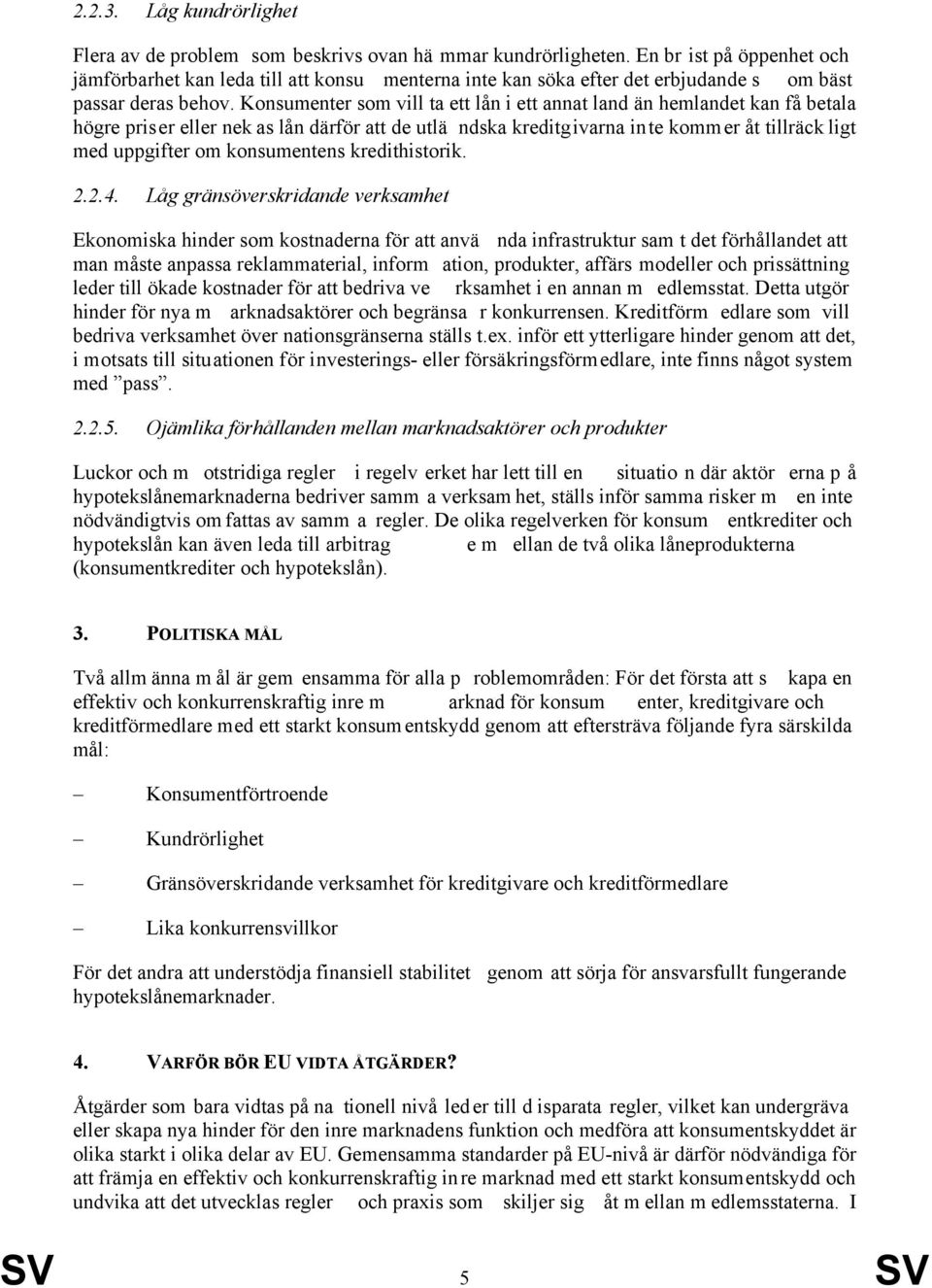 Konsumenter som vill ta ett lån i ett annat land än hemlandet kan få betala högre priser eller nek as lån därför att de utlä ndska kreditgivarna inte kommer åt tillräck ligt med uppgifter om