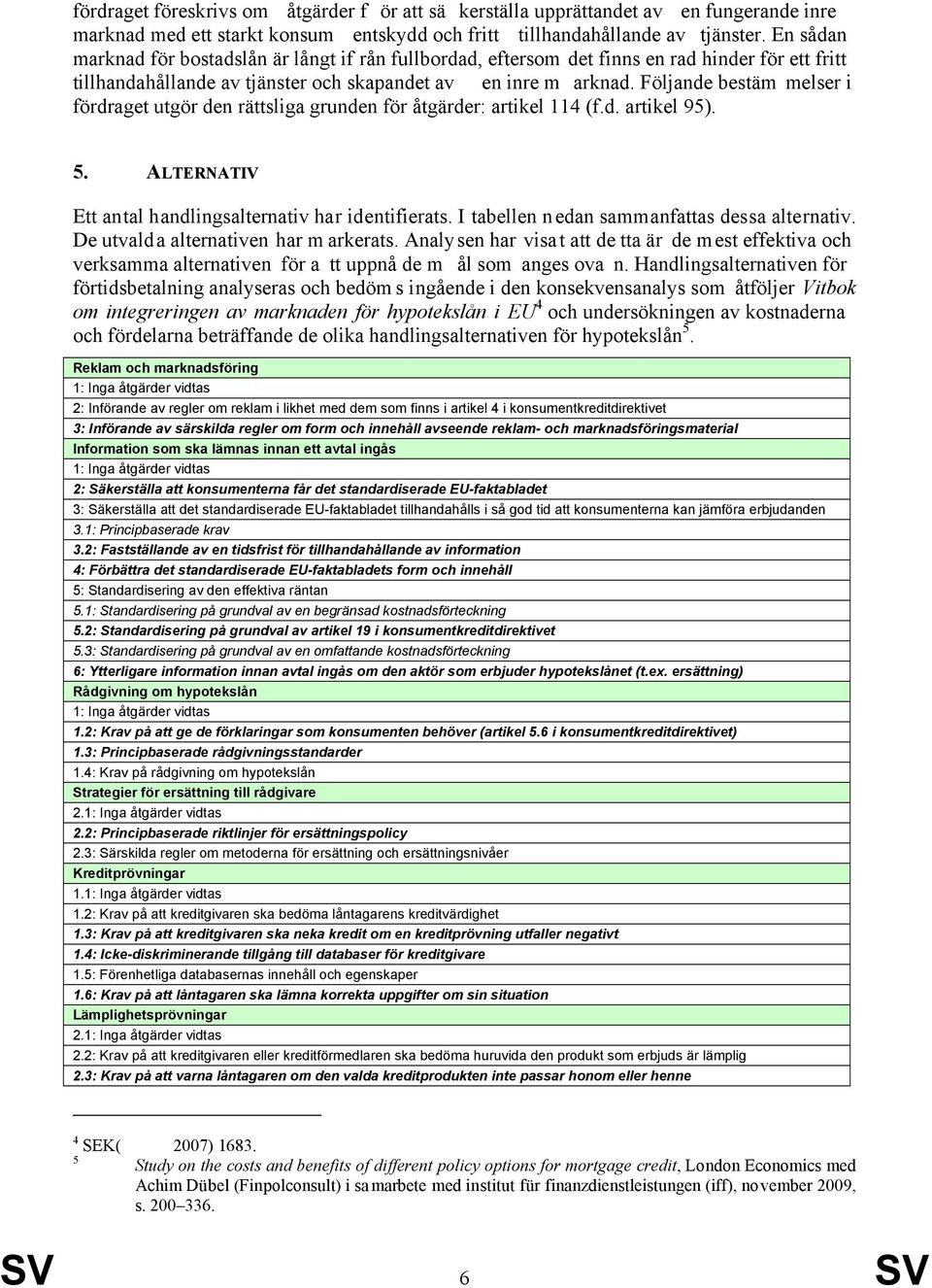 Följande bestäm melser i fördraget utgör den rättsliga grunden för åtgärder: artikel 114 (f.d. artikel 95). 5. ALTERNATIV Ett antal handlingsalternativ har identifierats.