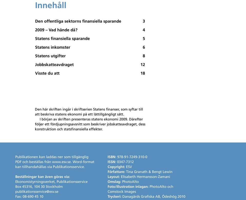 statens ekonomi på ett lättillgängligt sätt. I början av skriften presenteras statens ekonomi 2009.