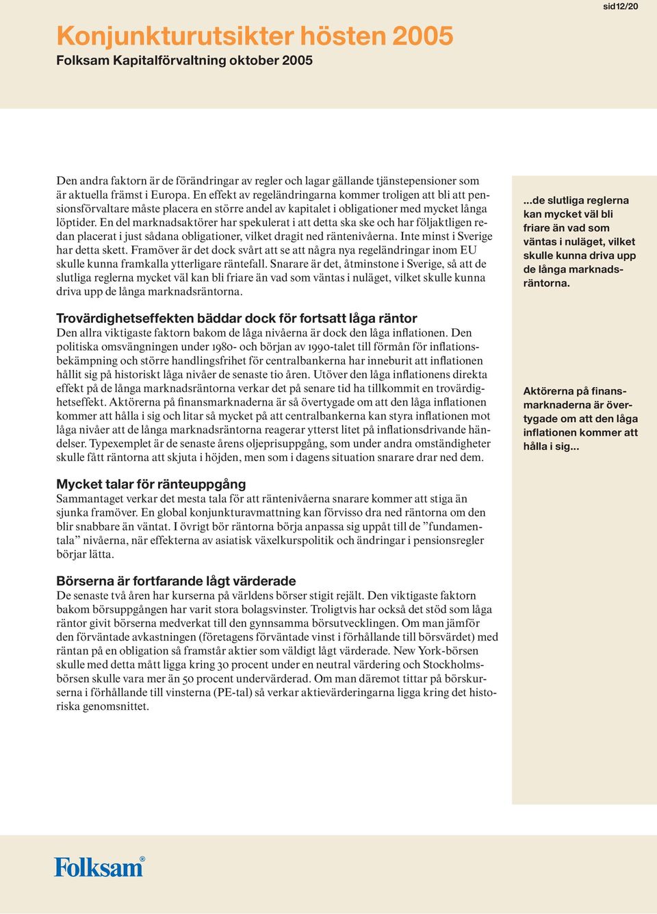 En del marknadsaktörer har spekulerat i att detta ska ske och har följaktligen redan placerat i just sådana obligationer, vilket dragit ned räntenivåerna. Inte minst i Sverige har detta skett.