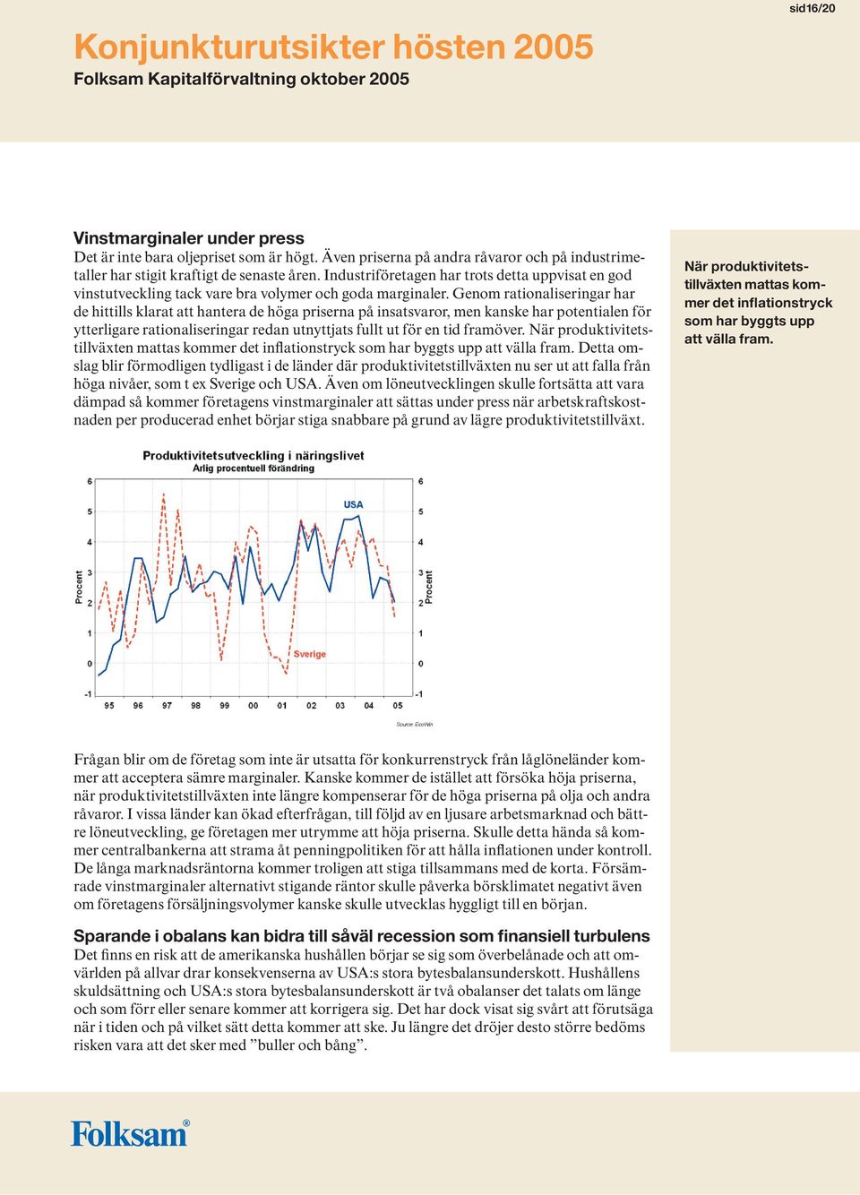 Genom rationaliseringar har de hittills klarat att hantera de höga priserna på insatsvaror, men kanske har potentialen för ytterligare rationaliseringar redan utnyttjats fullt ut för en tid framöver.