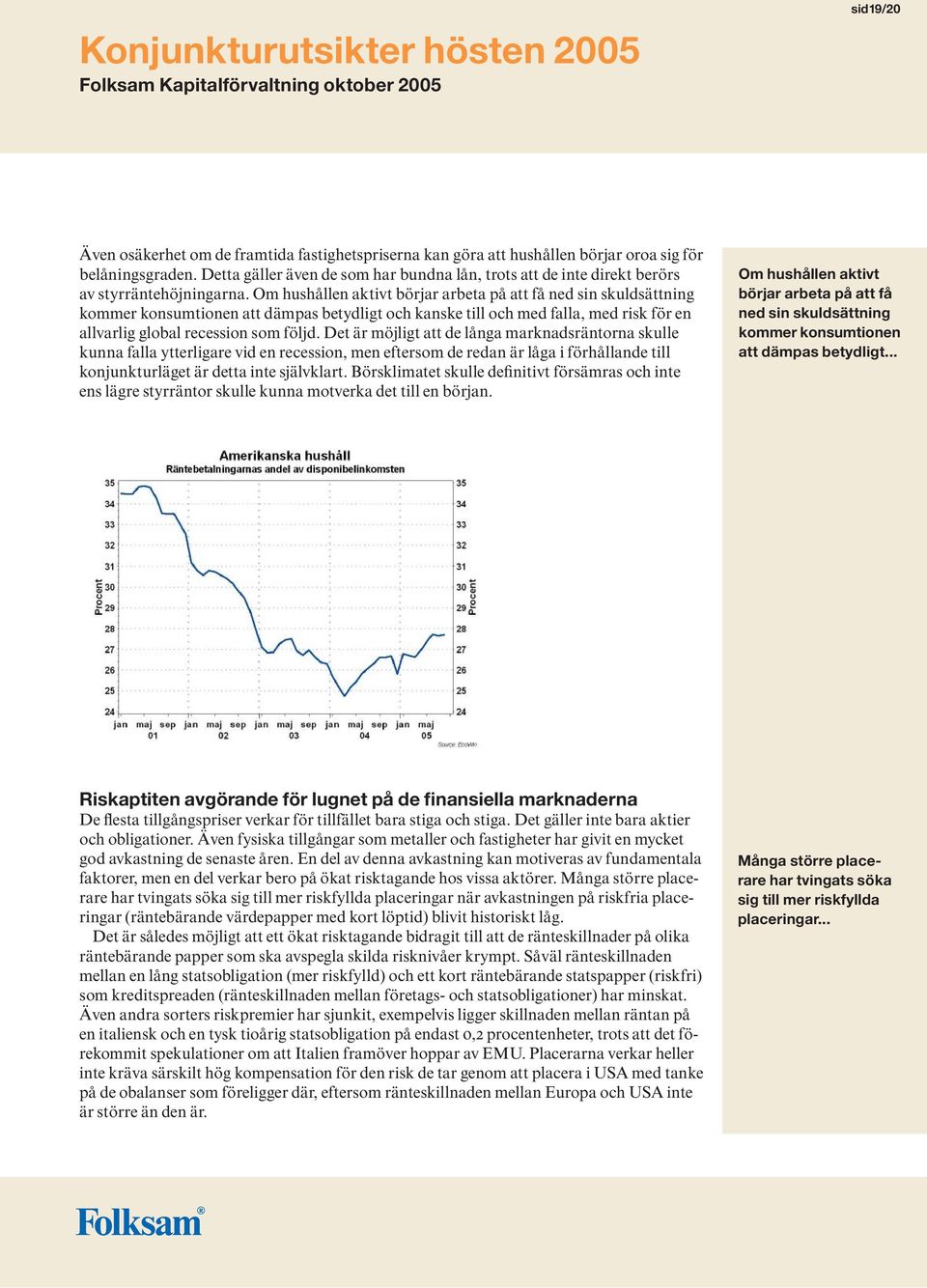 Om hushållen aktivt börjar arbeta på att få ned sin skuldsättning kommer konsumtionen att dämpas betydligt och kanske till och med falla, med risk för en allvarlig global recession som följd.