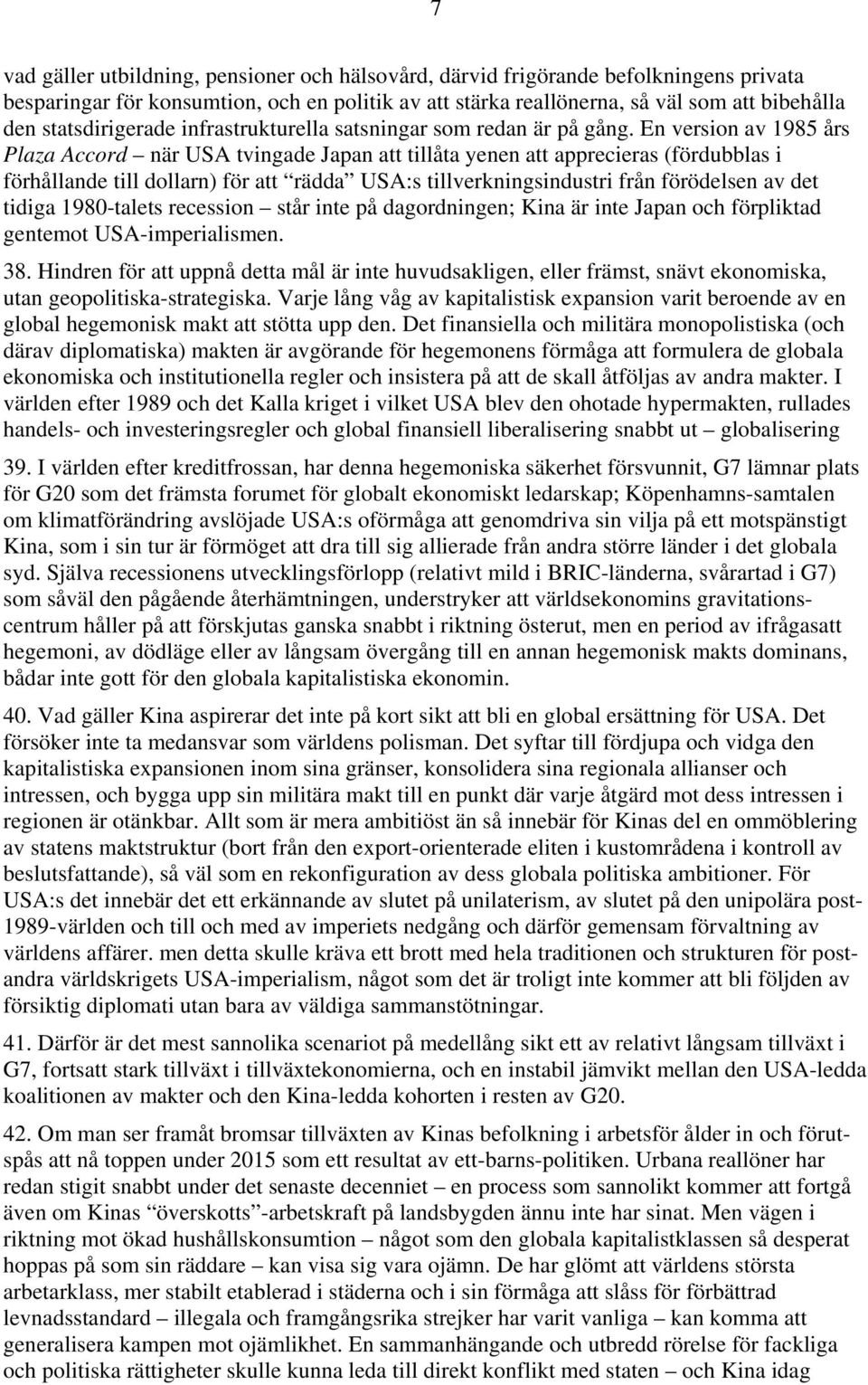 En version av 1985 års Plaza Accord när USA tvingade Japan att tillåta yenen att apprecieras (fördubblas i förhållande till dollarn) för att rädda USA:s tillverkningsindustri från förödelsen av det