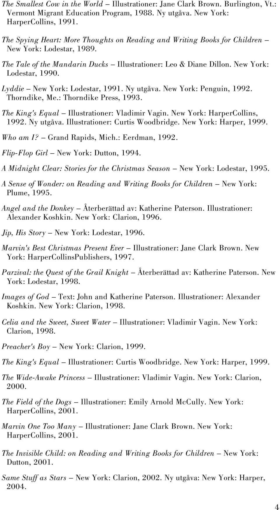 Lyddie New York: Lodestar, 1991. Ny utgåva. New York: Penguin, 1992. Thorndike, Me.: Thorndike Press, 1993. The King's Equal Illustrationer: Vladimir Vagin. New York: HarperCollins, 1992. Ny utgåva. Illustrationer: Curtis Woodbridge.