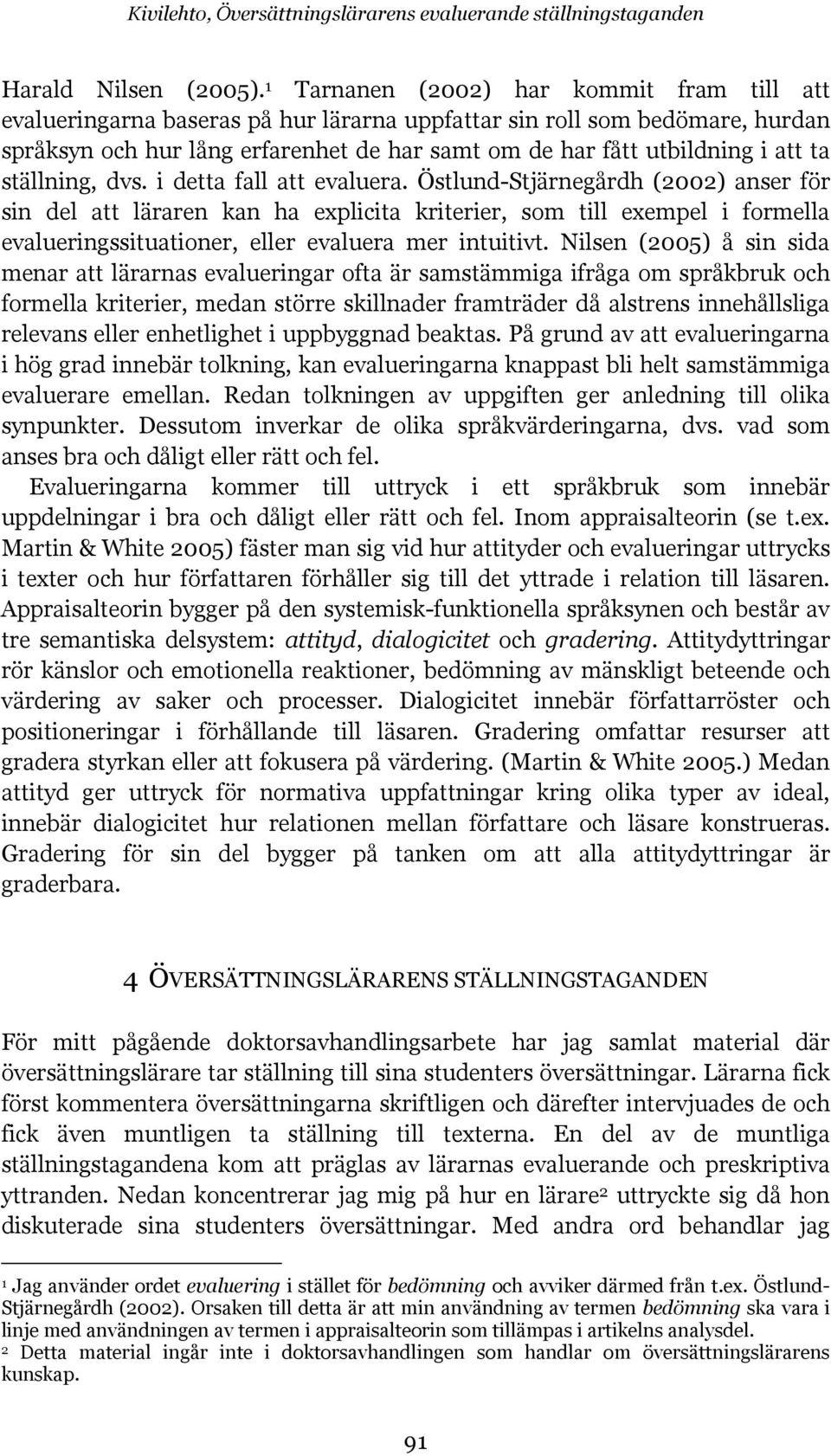 ta ställning, dvs. i detta fall att evaluera.