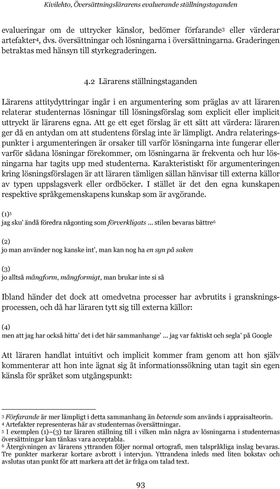 2 Lärarens ställningstaganden Lärarens attitydyttringar ingår i en argumentering som präglas av att läraren relaterar studenternas lösningar till lösningsförslag som explicit eller implicit uttryckt