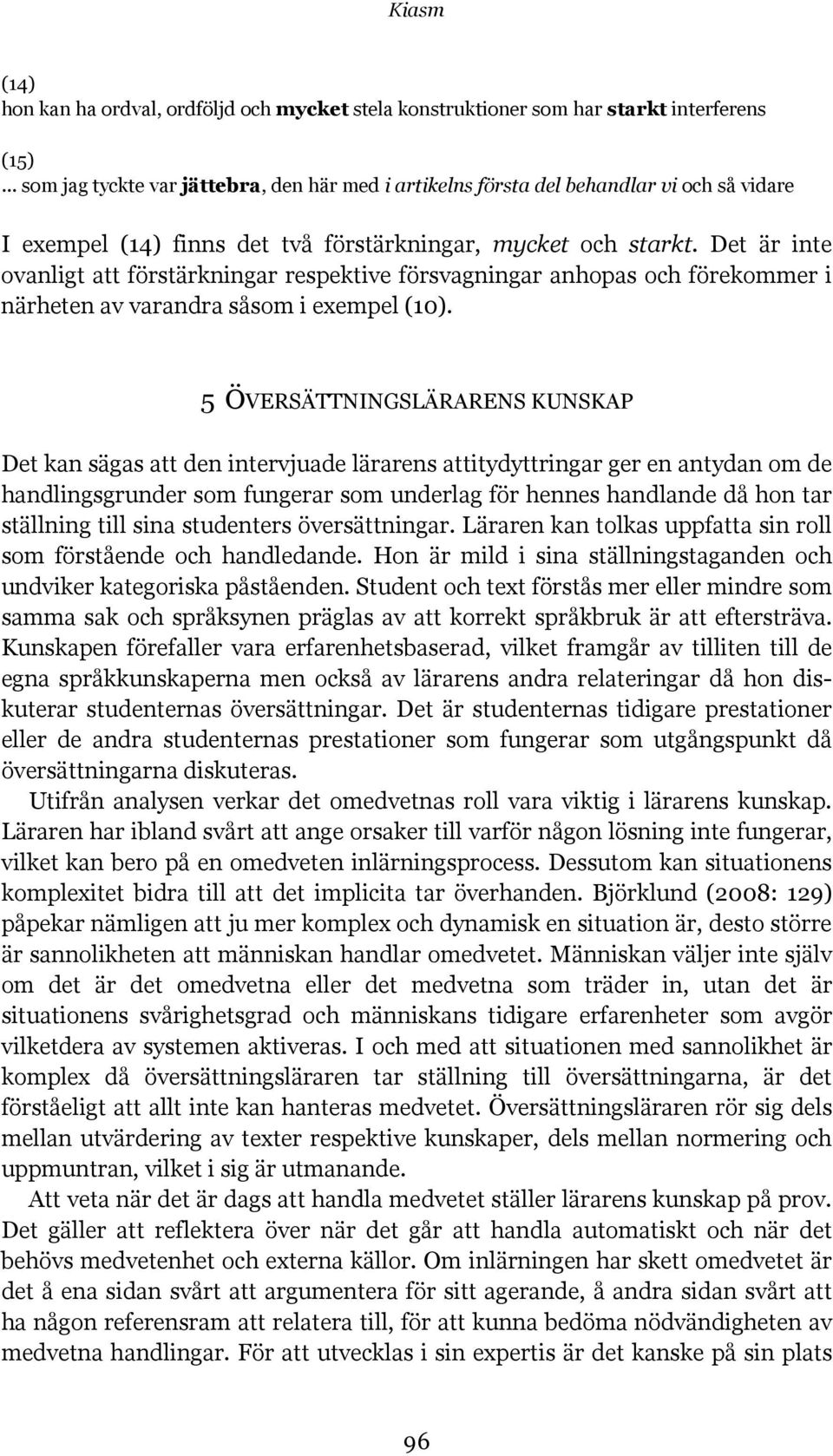 Det är inte ovanligt att förstärkningar respektive försvagningar anhopas och förekommer i närheten av varandra såsom i exempel (10).