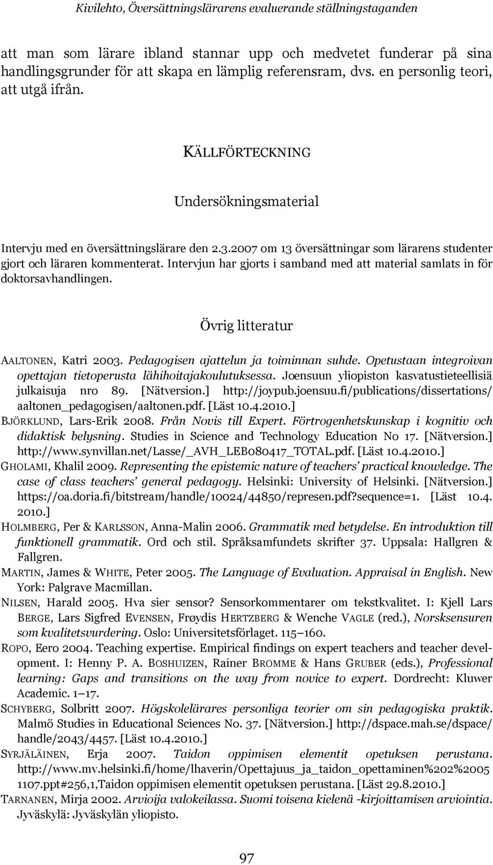 Intervjun har gjorts i samband med att material samlats in för doktorsavhandlingen. Övrig litteratur AALTONEN, Katri 2003. Pedagogisen ajattelun ja toiminnan suhde.
