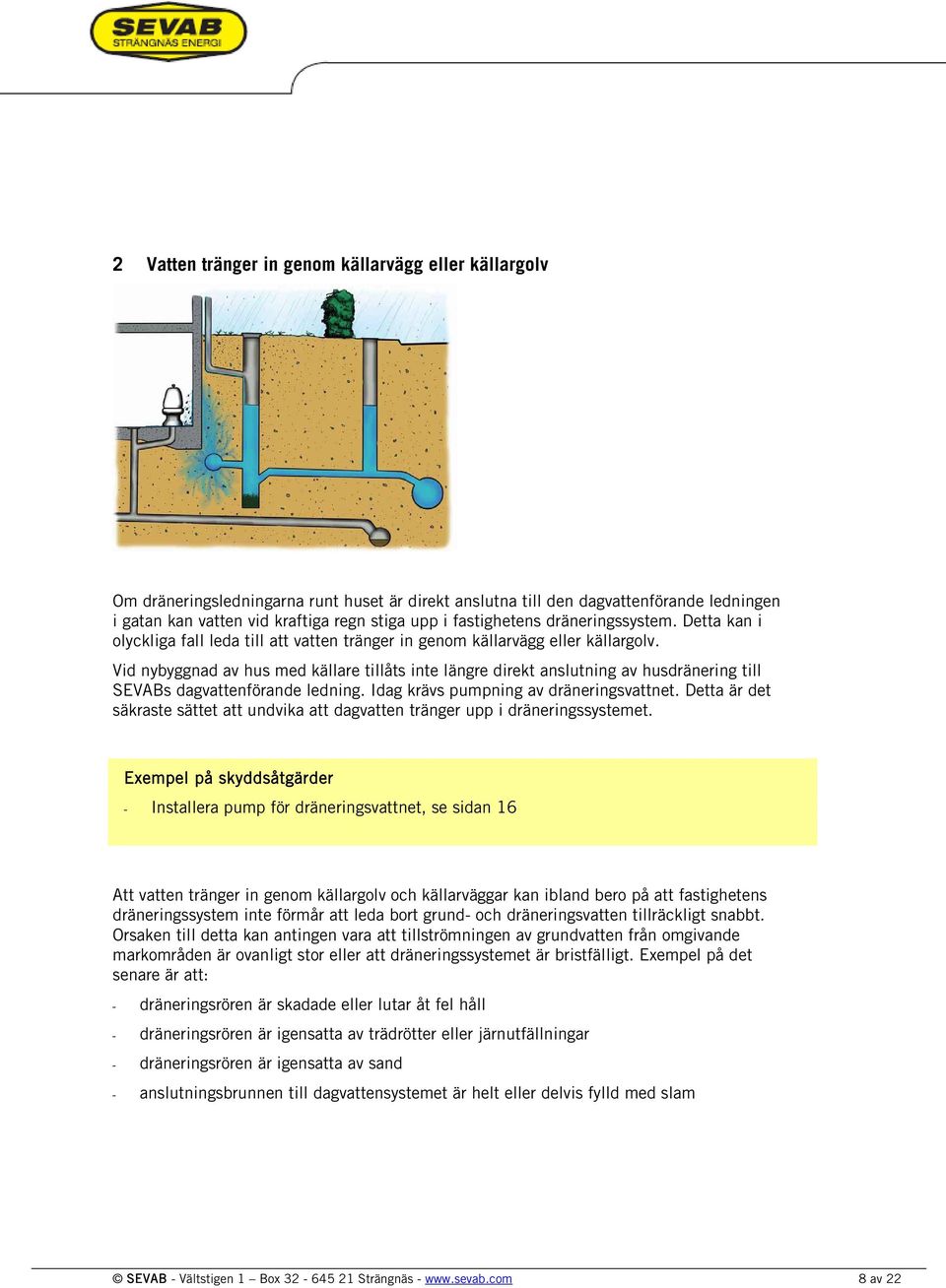 Vid nybyggnad av hus med källare tillåts inte längre direkt anslutning av husdränering till SEVABs dagvattenförande ledning. Idag krävs pumpning av dräneringsvattnet.