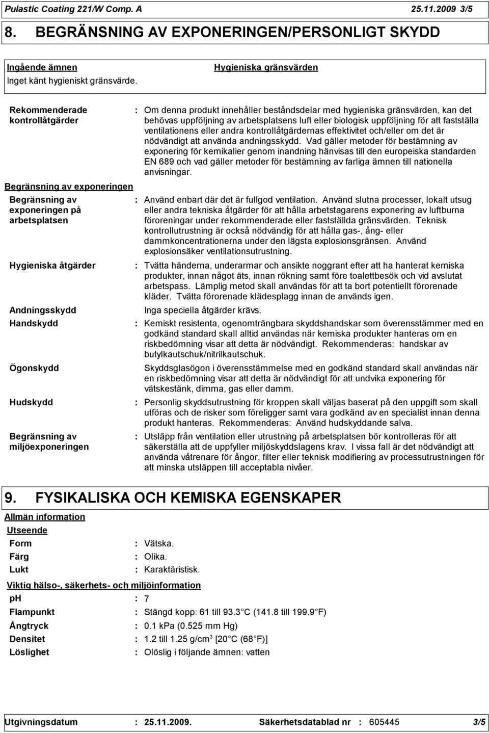 Begränsning av miljöexponeringen Om denna produkt innehåller beståndsdelar med hygieniska gränsvärden, kan det behövas uppföljning av arbetsplatsens luft eller biologisk uppföljning för att