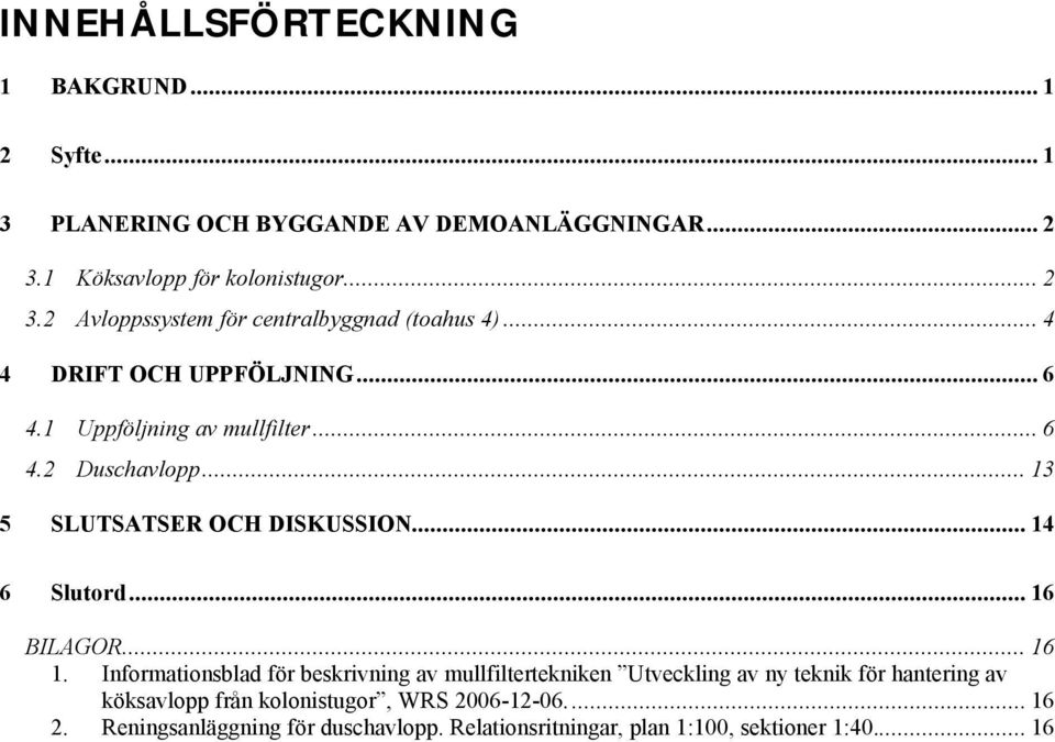 1 Uppföljning av mullfilter... 6 4.2 Duschavlopp... 13 5 SLUTSATSER OCH DISKUSSION... 14 6 Slutord... 16 BILAGOR... 16 1.