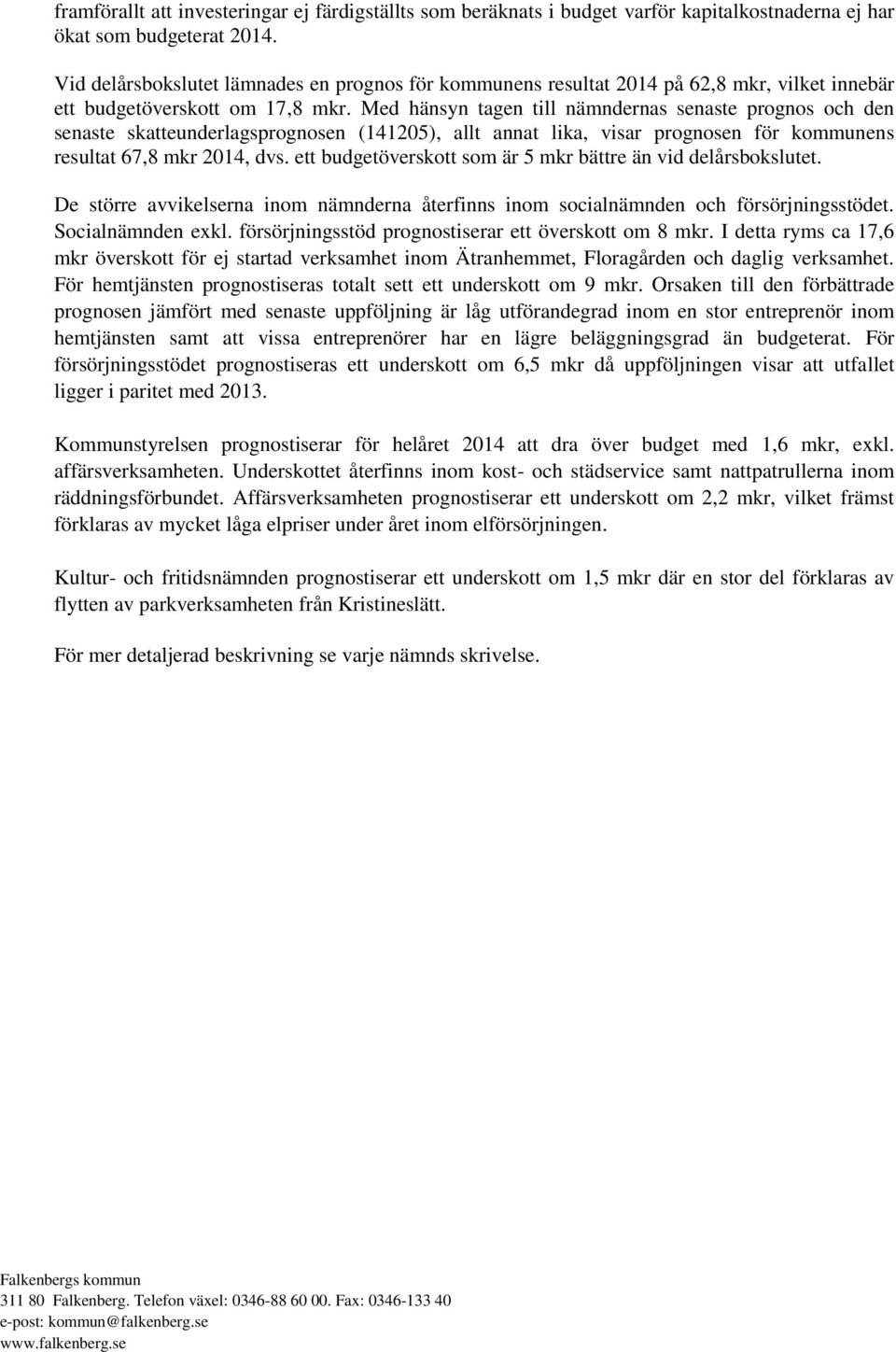 Med hänsyn tagen till nämndernas senaste prognos och den senaste skatteunderlagsprognosen (141205), allt annat lika, visar prognosen för kommunens resultat 67,8 mkr 2014, dvs.