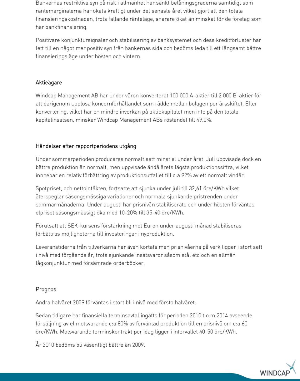 Positivare konjunktursignaler och stabilisering av banksystemet och dess kreditförluster har lett till en något mer positiv syn från bankernas sida och bedöms leda till ett långsamt bättre