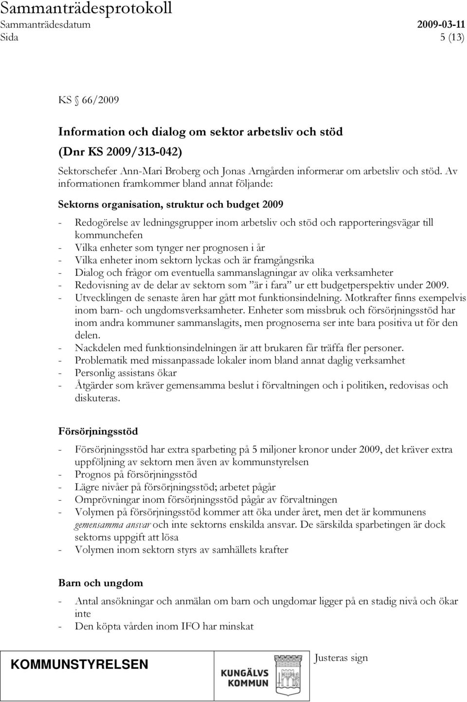 Vilka enheter som tynger ner prognosen i år - Vilka enheter inom sektorn lyckas och är framgångsrika - Dialog och frågor om eventuella sammanslagningar av olika verksamheter - Redovisning av de delar