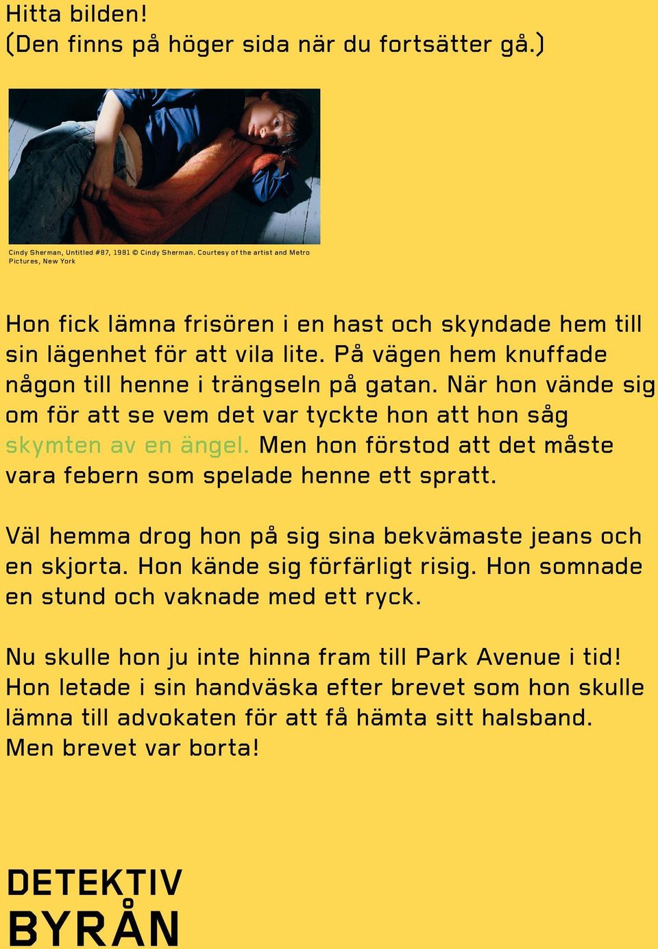 När hon vände sig om för att se vem det var tyckte hon att hon såg skymten av en ängel. Men hon förstod att det måste vara febern som spelade henne ett spratt.