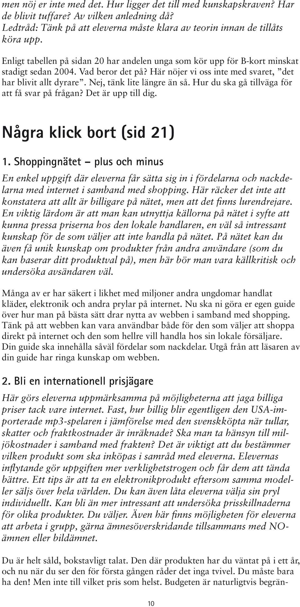 Nej, tänk lite längre än så. Hur du ska gå tillväga för att få svar på frågan? Det är upp till dig. Några klick bort (sid 21) 1.