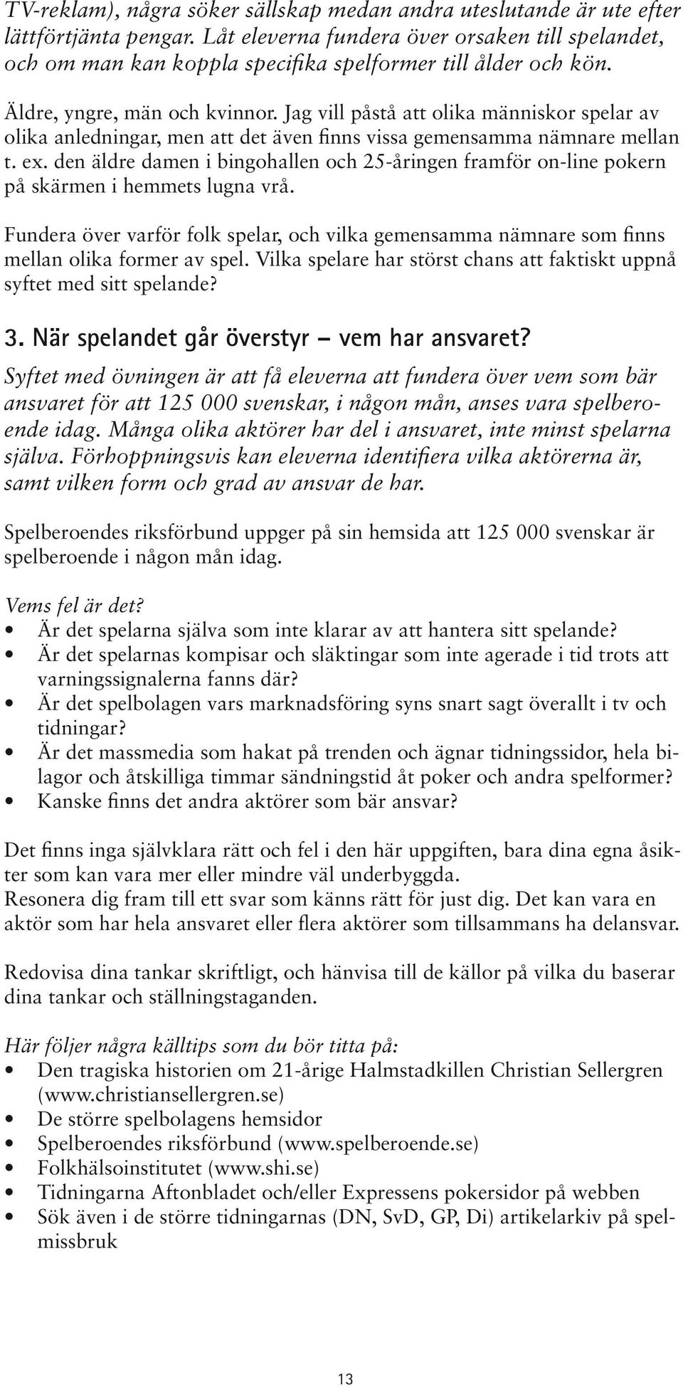 Jag vill påstå att olika människor spelar av olika anledningar, men att det även finns vissa gemensamma nämnare mellan t. ex.