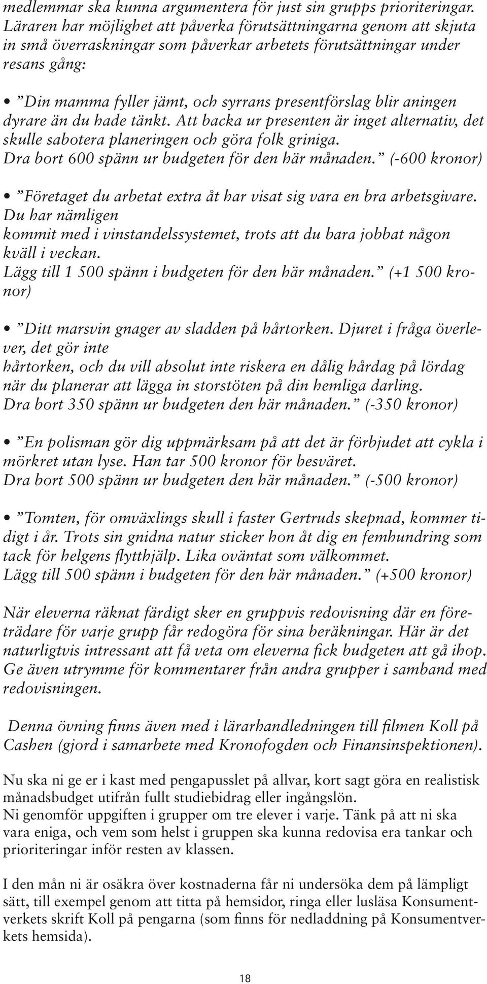 blir aningen dyrare än du hade tänkt. Att backa ur presenten är inget alternativ, det skulle sabotera planeringen och göra folk griniga. Dra bort 600 spänn ur budgeten för den här månaden.