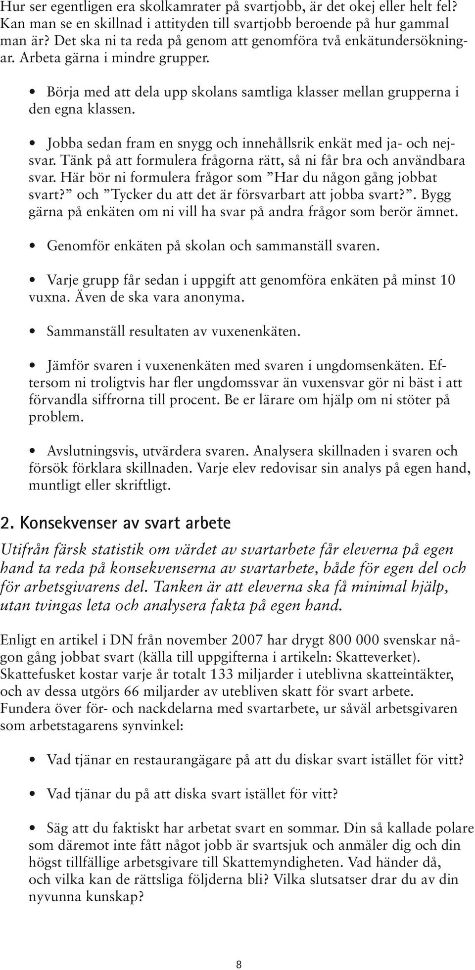 Jobba sedan fram en snygg och innehållsrik enkät med ja- och nejsvar. Tänk på att formulera frågorna rätt, så ni får bra och användbara svar.