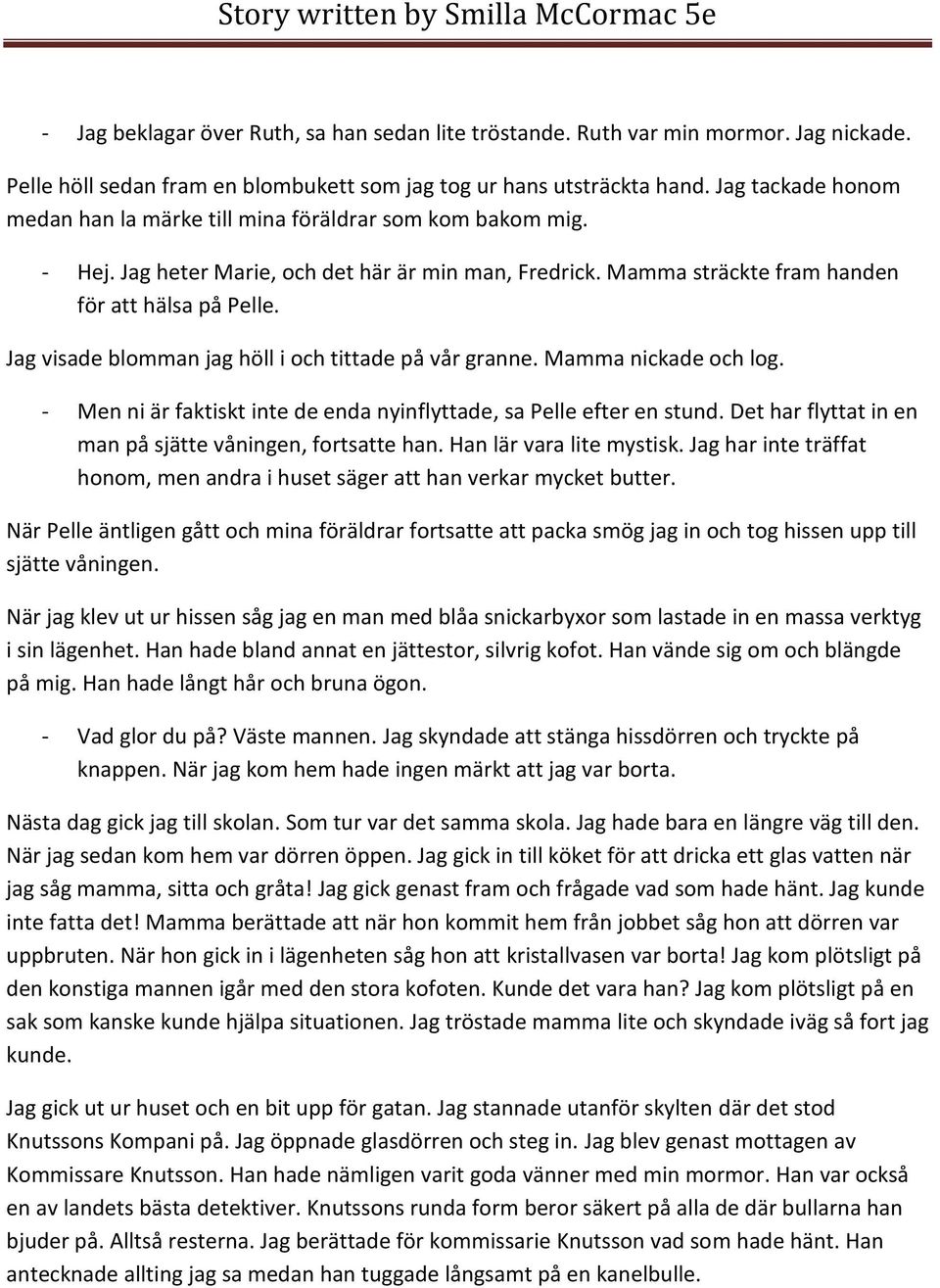 Jag visade blomman jag höll i och tittade på vår granne. Mamma nickade och log. - Men ni är faktiskt inte de enda nyinflyttade, sa Pelle efter en stund.