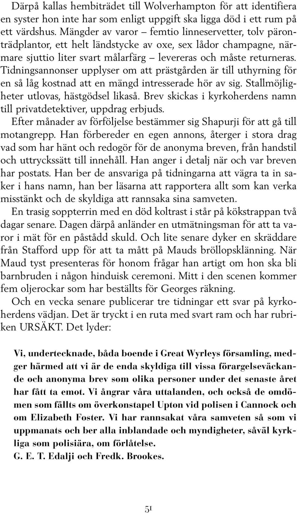 Tidningsannonser upplyser om att prästgården är till uthyrning för en så låg kostnad att en mängd intresserade hör av sig. Stallmöjligheter utlovas, hästgödsel likaså.