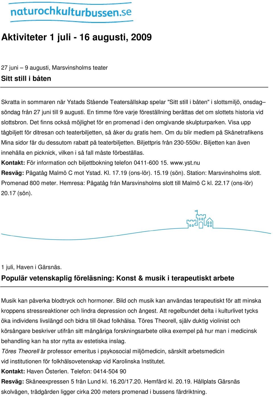 Visa upp tågbiljett för ditresan och teaterbiljetten, så åker du gratis hem. Om du blir medlem på Skånetrafikens Mina sidor får du dessutom rabatt på teaterbiljetten. Biljettpris från 230-550kr.