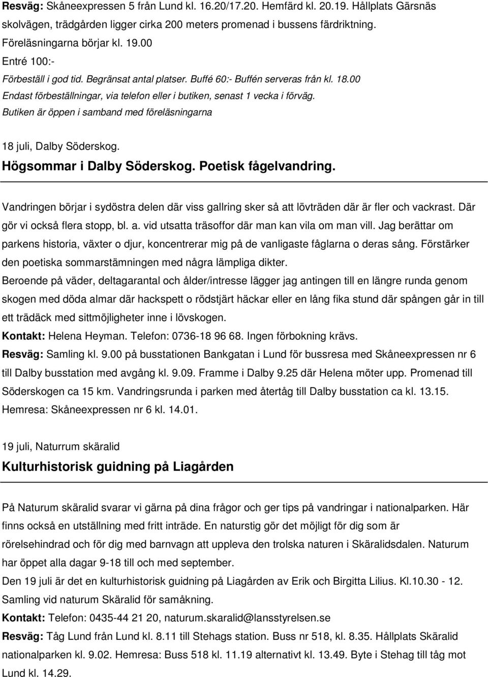 Butiken är öppen i samband med föreläsningarna 18 juli, Dalby Söderskog. Högsommar i Dalby Söderskog. Poetisk fågelvandring.