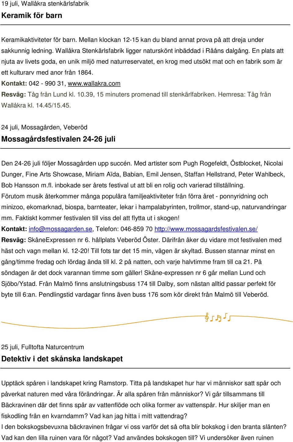 En plats att njuta av livets goda, en unik miljö med naturreservatet, en krog med utsökt mat och en fabrik som är ett kulturarv med anor från 1864. Kontakt: 042-990 31, www.wallakra.