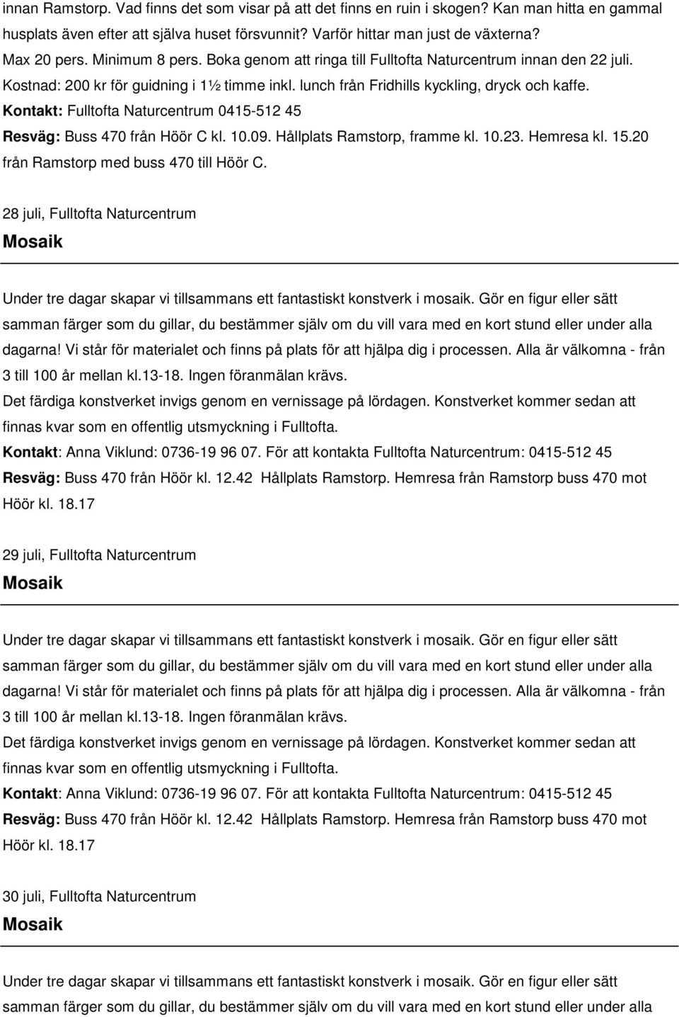 Kontakt: Fulltofta Naturcentrum 0415-512 45 Resväg: Buss 470 från Höör C kl. 10.09. Hållplats Ramstorp, framme kl. 10.23. Hemresa kl. 15.20 från Ramstorp med buss 470 till Höör C.