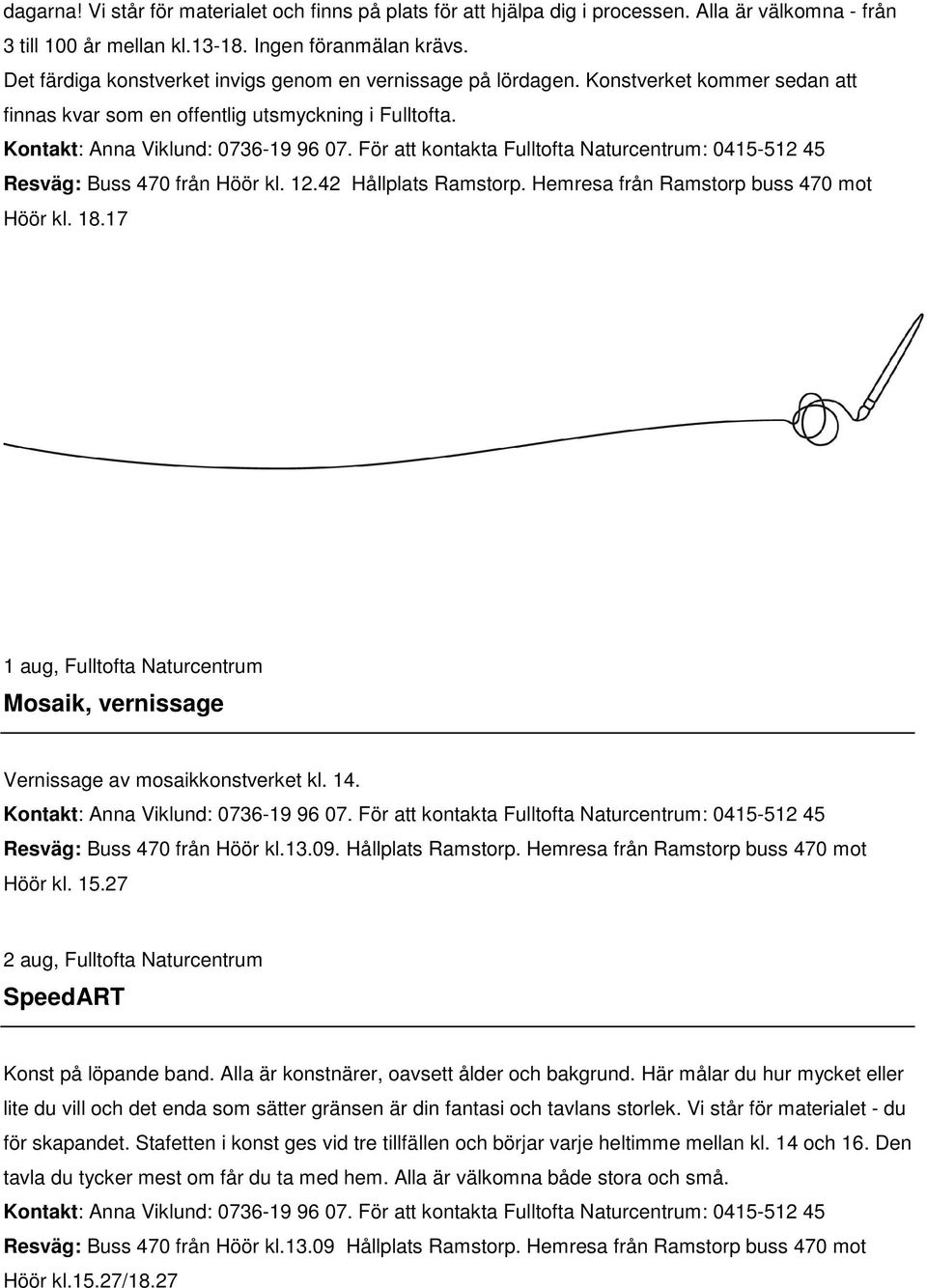 42 Hållplats Ramstorp. Hemresa från Ramstorp buss 470 mot Höör kl. 18.17 1 aug, Fulltofta Naturcentrum Mosaik, vernissage Vernissage av mosaikkonstverket kl. 14. Resväg: Buss 470 från Höör kl.13.09.