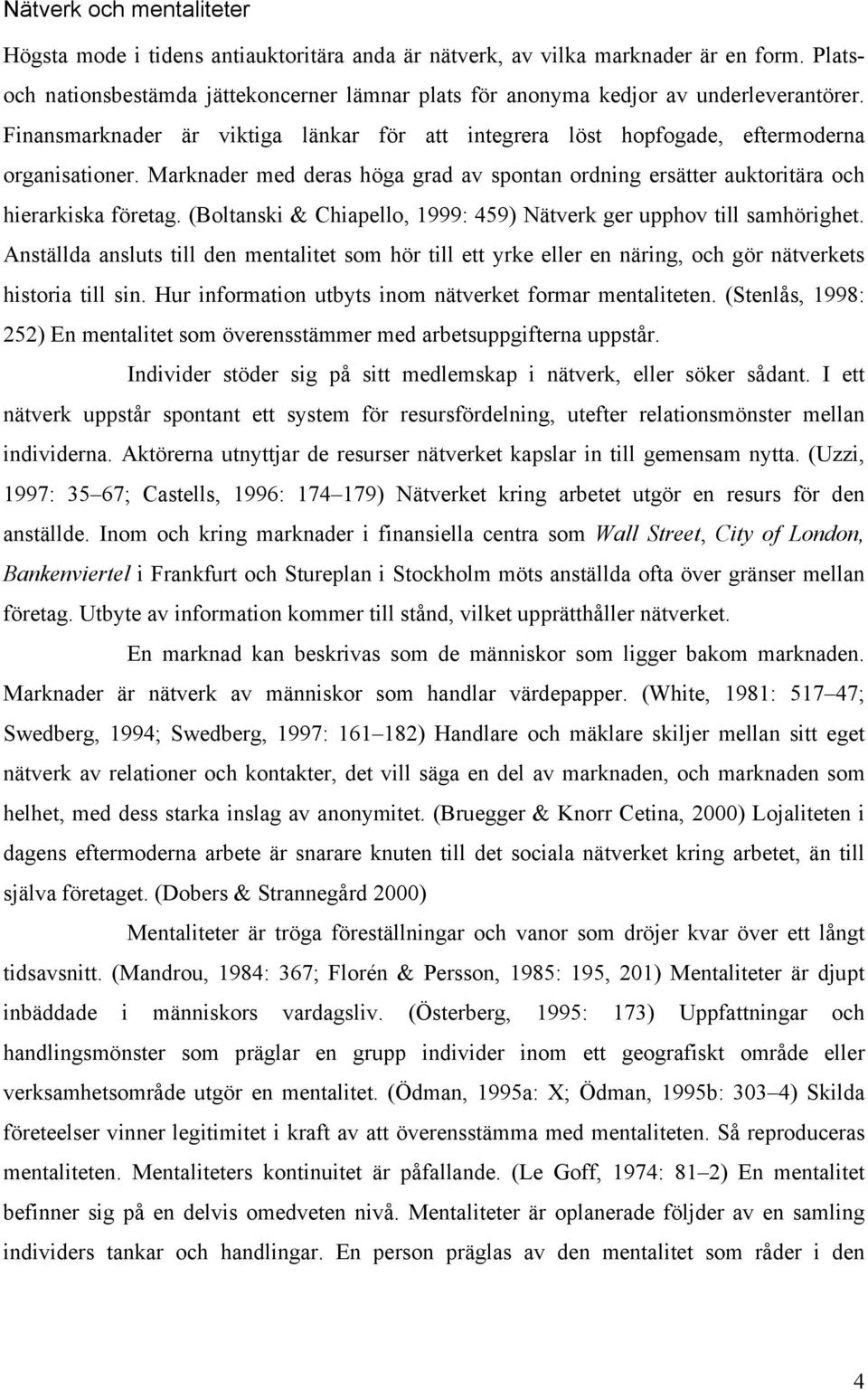 Marknader med deras höga grad av spontan ordning ersätter auktoritära och hierarkiska företag. (Boltanski & Chiapello, 1999: 459) Nätverk ger upphov till samhörighet.