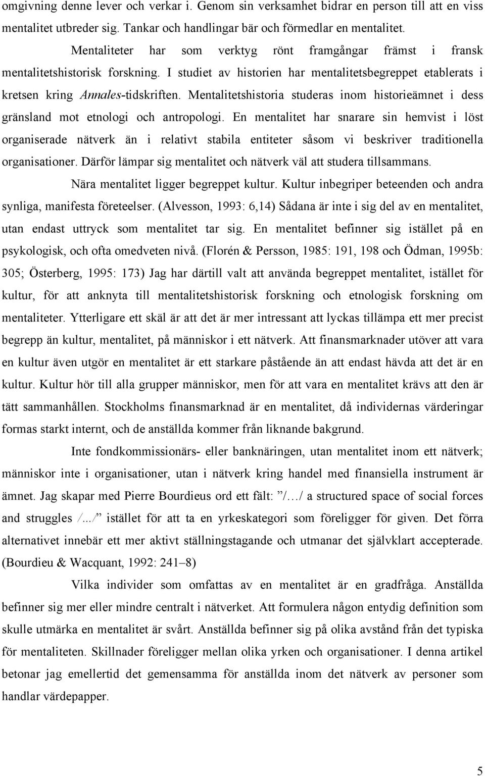 Mentalitetshistoria studeras inom historieämnet i dess gränsland mot etnologi och antropologi.