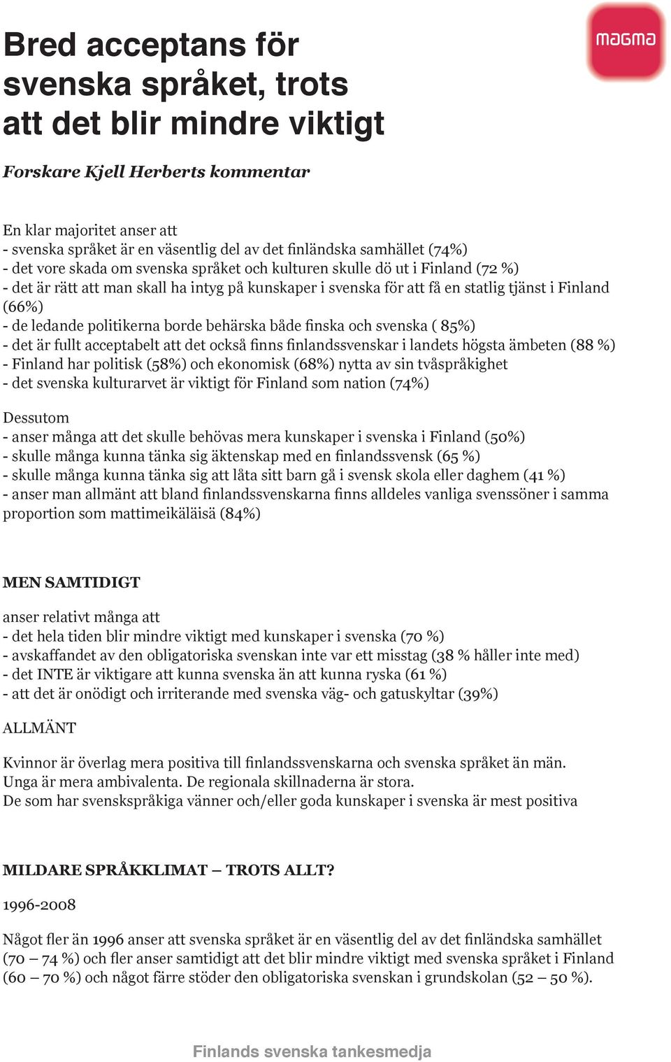 ledande politikerna borde behärska både finska och svenska ( 85%) - det är fullt acceptabelt att det också finns finlandssvenskar i landets högsta ämbeten (88 %) - Finland har politisk (58%) och