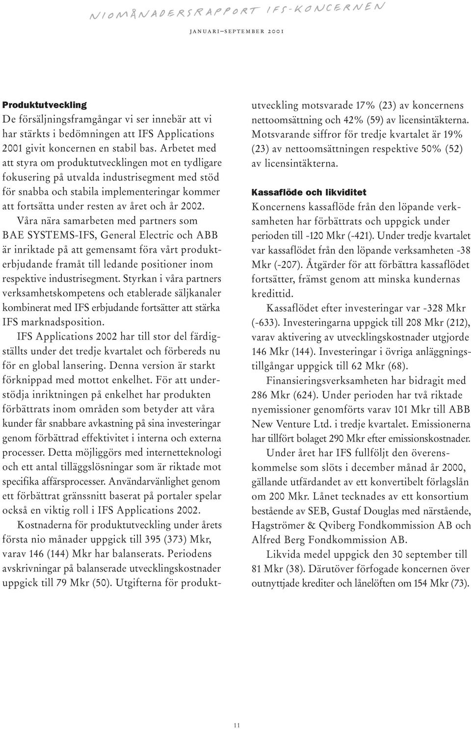 2002. Våra nära samarbeten med partners som BAE SYSTEMS-IFS, General Electric och ABB är inriktade på att gemensamt föra vårt produkterbjudande framåt till ledande positioner inom respektive