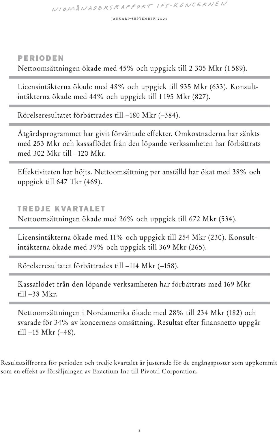 Omkostnaderna har sänkts med 253 Mkr och kassaflödet från den löpande verksamheten har förbättrats med 302 Mkr till 120 Mkr. Effektiviteten har höjts.