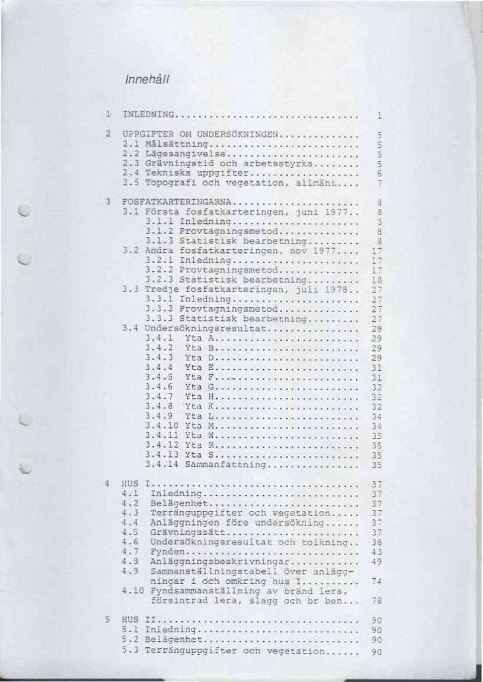 3.2.3 Statistisk bearbetning. 3.3 Tredje fosfatkarteringen, juli 1978.. 3.3.1 Inledning. 3.3.2 ProvtagningsMetoå. 3.3.3 Statistisk bearbetning. 3.4 Undersökningsresultat... 3.4.1 yta A... 3.4.2 Yta B.