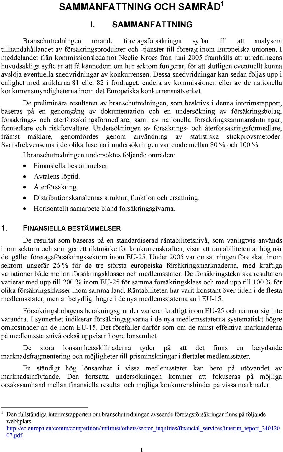 I meddelandet från kommissionsledamot Neelie Kroes från juni 2005 framhålls att utredningens huvudsakliga syfte är att få kännedom om hur sektorn fungerar, för att slutligen eventuellt kunna avslöja