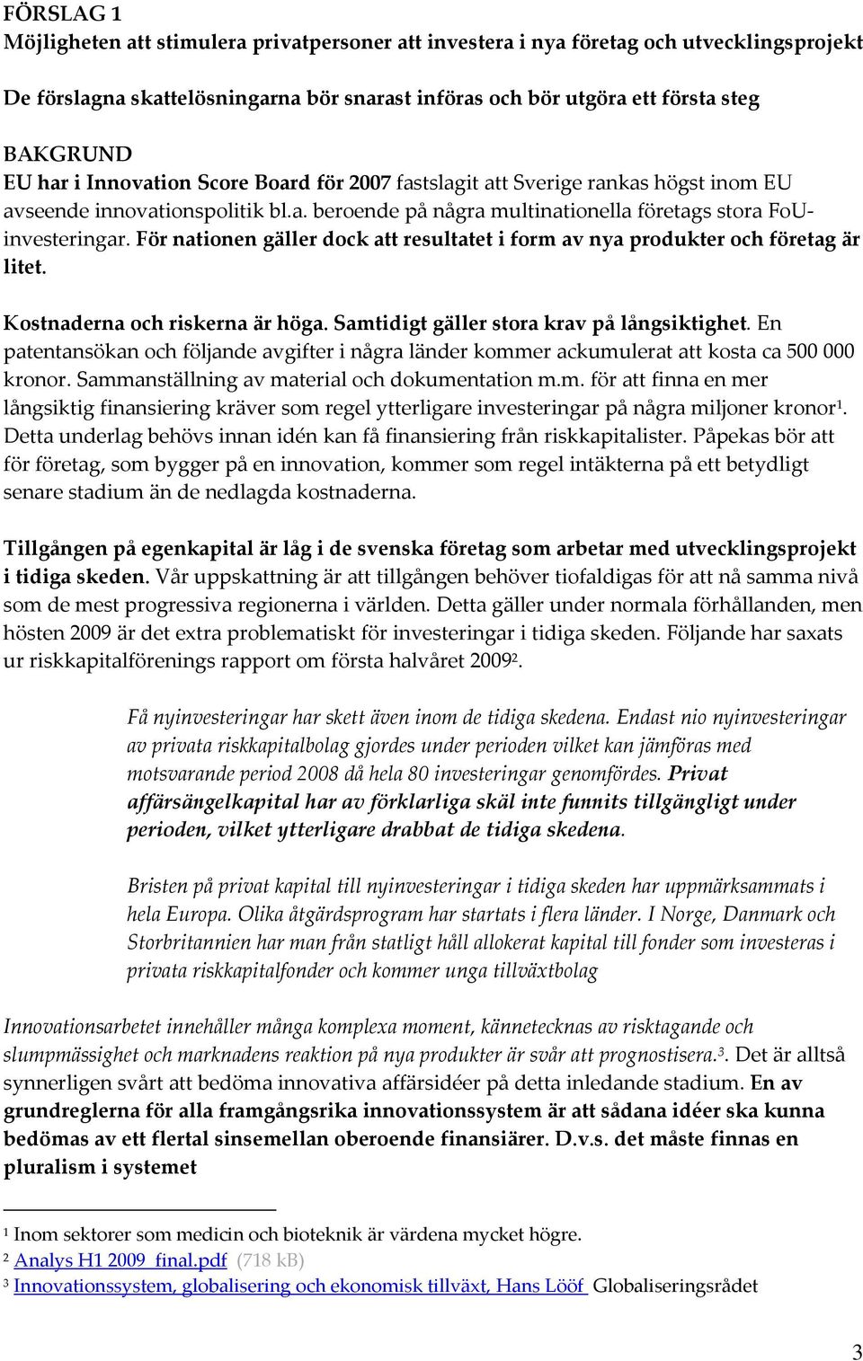 För nationen gäller dock att resultatet i form av nya produkter och företag är litet. Kostnaderna och riskerna är höga. Samtidigt gäller stora krav på långsiktighet.