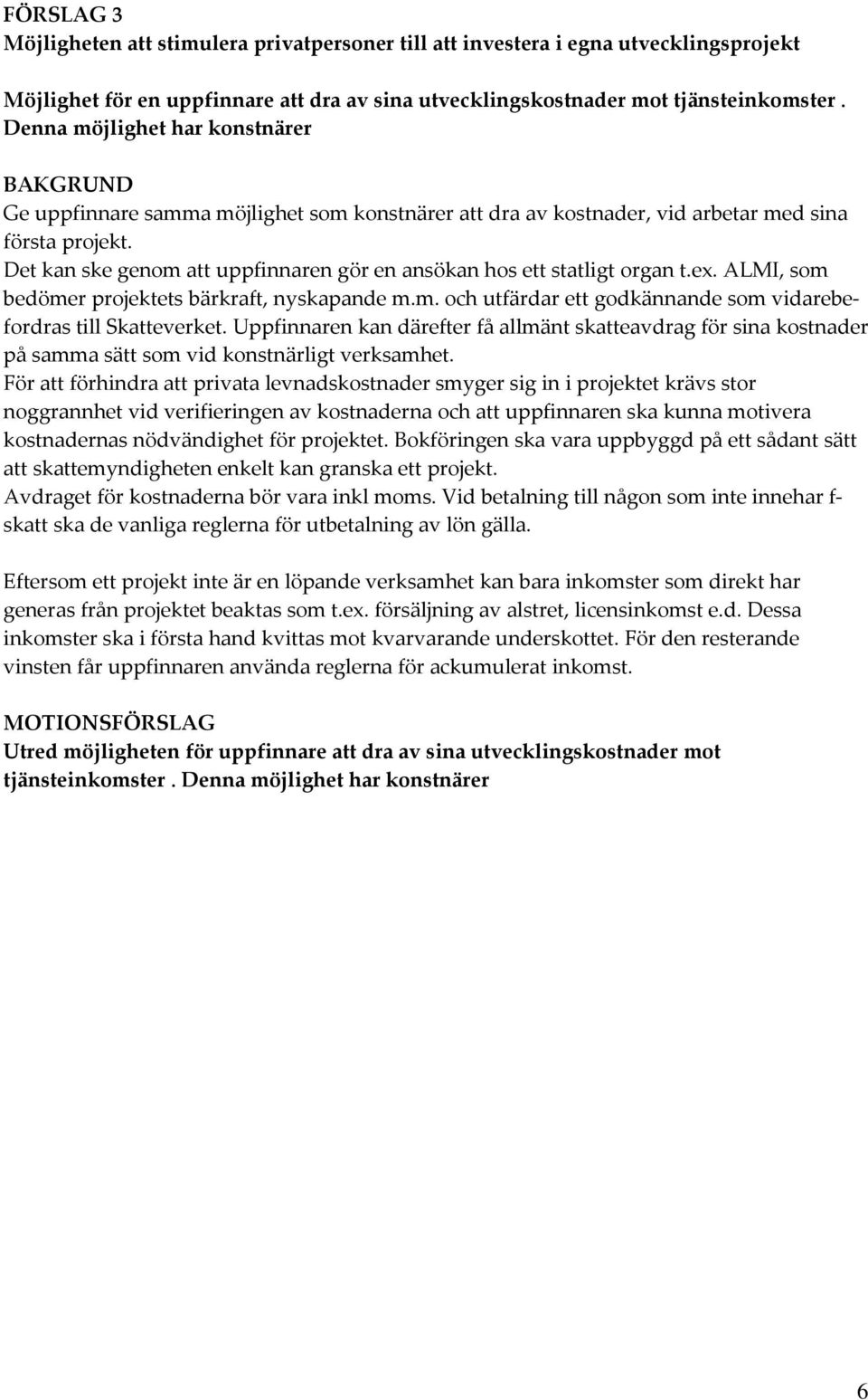 Det kan ske genom att uppfinnaren gör en ansökan hos ett statligt organ t.ex. ALMI, som bedömer projektets bärkraft, nyskapande m.m. och utfärdar ett godkännande som vidarebefordras till Skatteverket.