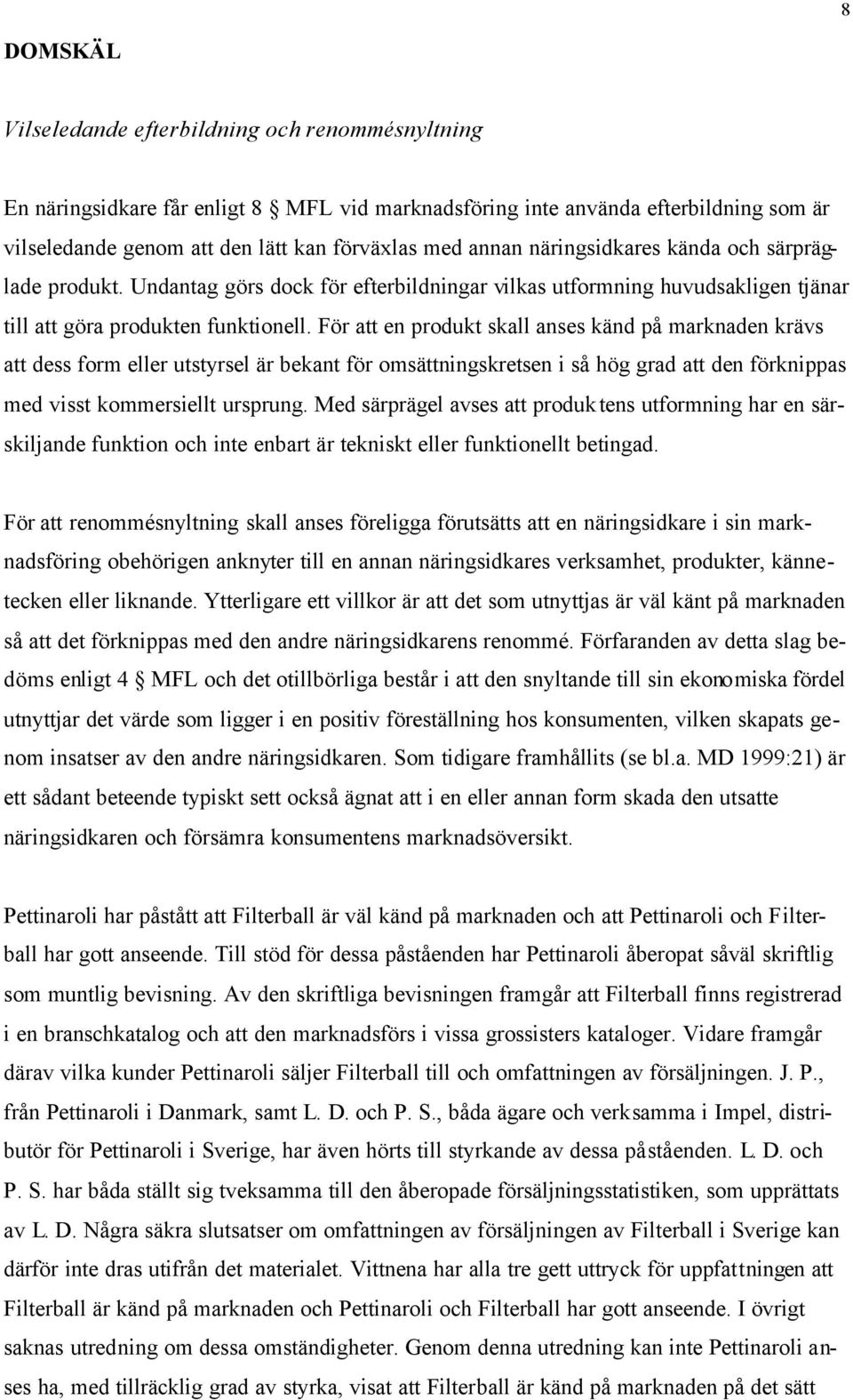 För att en produkt skall anses känd på marknaden krävs att dess form eller utstyrsel är bekant för omsättningskretsen i så hög grad att den förknippas med visst kommersiellt ursprung.